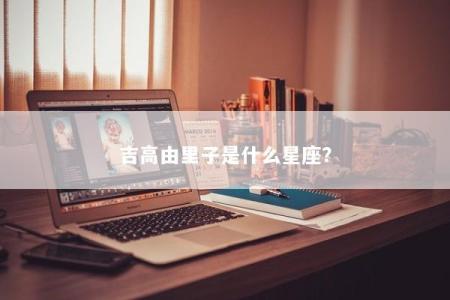吉高由里子是什么星座？