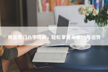 阴盘奇门八字详解,轻松掌握未来10年运势